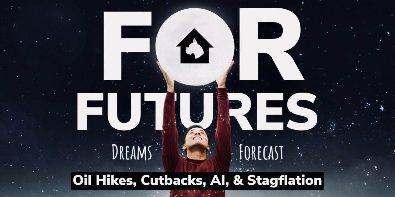 For Futures: Dreams, Forecast (Oil Hikes, Cutbacks, AI, & Stagflation)